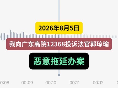 2026年8月5日，我向广东高院12368投诉法官郭琼瑜恶意拖延办案（有视频）