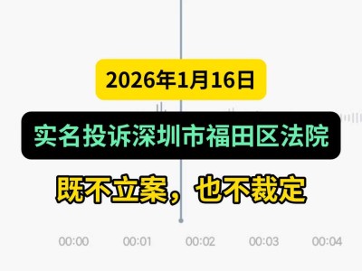 2026年1月16日，实名投诉深圳市福田区法院既不立案，也不裁定（有视频）