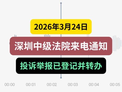 2026年3月24日，深圳中级法院来电通知：投诉举报已登记并转办（有视频）