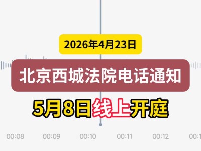 2026年4月23日，北京西城法院电话通知5月8日线上开庭（有视频）