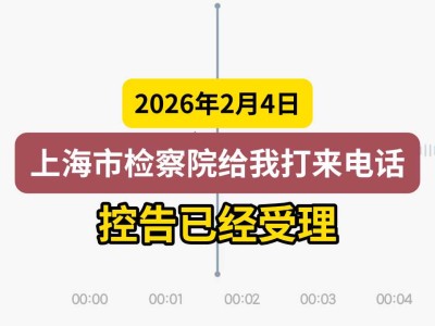 2026年2月4日，上海市检察院给我打来电话，控告已经受理（有视频）