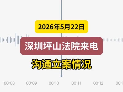 2026年5月22日，深圳坪山法院来电沟通立案情况(有视频）